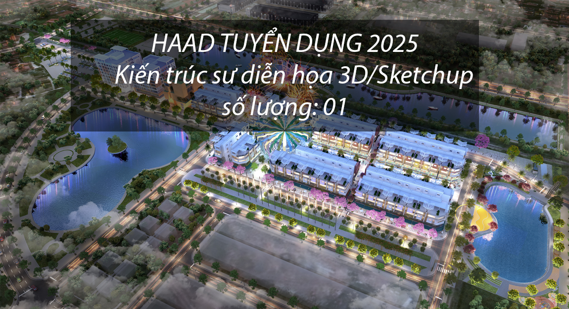 HAAD tuyển dụng Tháng 7-2025 | Kiến trúc sư diễn họa 3D/Sketchup